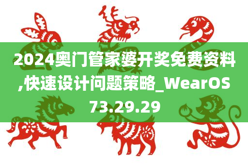 2024奥门管家婆开奖免费资料,快速设计问题策略_WearOS73.29.29