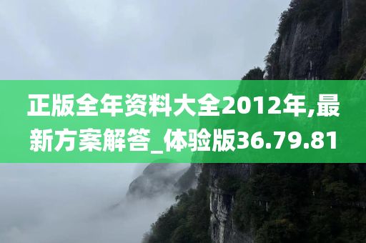 正版全年资料大全2012年,最新方案解答_体验版36.79.81