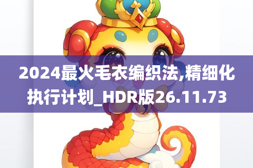 2024最火毛衣编织法,精细化执行计划_HDR版26.11.73