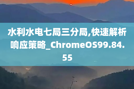 水利水电七局三分局,快速解析响应策略_ChromeOS99.84.55