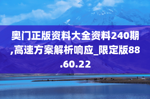 奥门正版资料大全资料240期,高速方案解析响应_限定版88.60.22