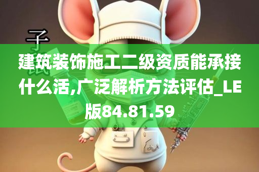 建筑装饰施工二级资质能承接什么活,广泛解析方法评估_LE版84.81.59