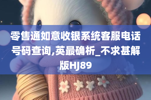 零售通如意收银系统客服电话号码查询,英最确析_不求甚解版HJ89