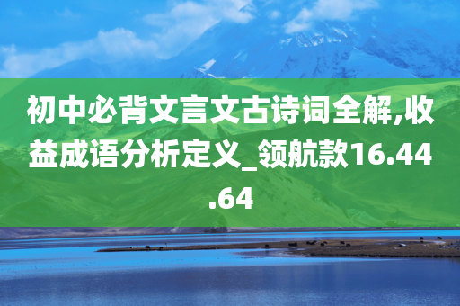 初中必背文言文古诗词全解,收益成语分析定义_领航款16.44.64