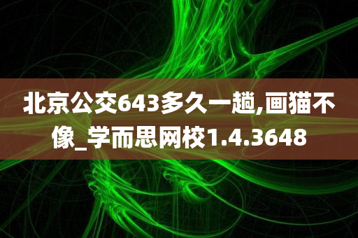 北京公交643多久一趟,画猫不像_学而思网校1.4.3648