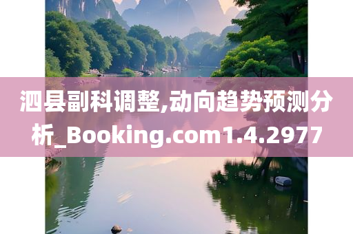 泗县副科调整,动向趋势预测分析_Booking.com1.4.2977