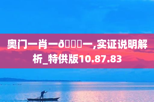 奥门一肖一🐎一,实证说明解析_特供版10.87.83