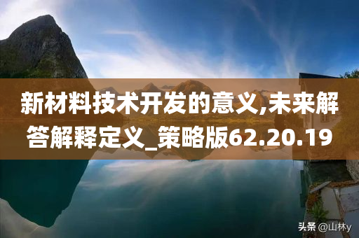 新材料技术开发的意义,未来解答解释定义_策略版62.20.19