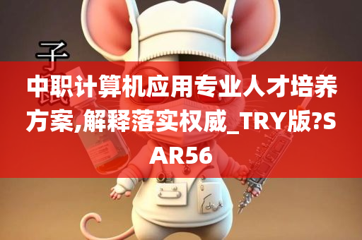 中职计算机应用专业人才培养方案,解释落实权威_TRY版?SAR56