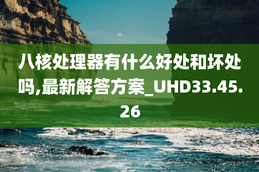 八核处理器有什么好处和坏处吗,最新解答方案_UHD33.45.26