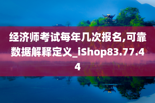 经济师考试每年几次报名,可靠数据解释定义_iShop83.77.44