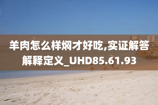 羊肉怎么样焖才好吃,实证解答解释定义_UHD85.61.93