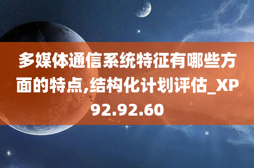 多媒体通信系统特征有哪些方面的特点,结构化计划评估_XP92.92.60