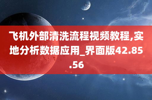 飞机外部清洗流程视频教程,实地分析数据应用_界面版42.85.56