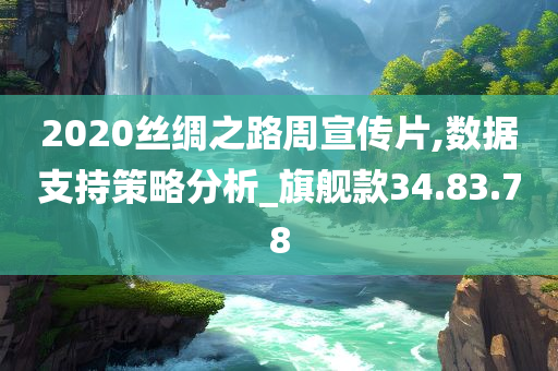 2020丝绸之路周宣传片,数据支持策略分析_旗舰款34.83.78