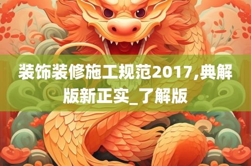 装饰装修施工规范2017,典解版新正实_了解版