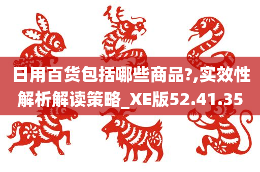 日用百货包括哪些商品?,实效性解析解读策略_XE版52.41.35