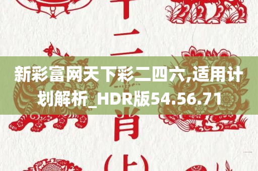 新彩富网天下彩二四六,适用计划解析_HDR版54.56.71