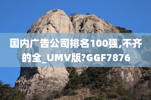 国内广告公司排名100强,不齐的全_UMV版?GGF7876