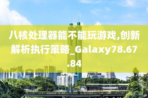 八核处理器能不能玩游戏,创新解析执行策略_Galaxy78.67.84