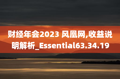 财经年会2023 风凰网,收益说明解析_Essential63.34.19