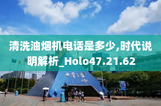 清洗油烟机电话是多少,时代说明解析_Holo47.21.62