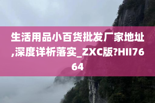 生活用品小百货批发厂家地址,深度详析落实_ZXC版?HII7664