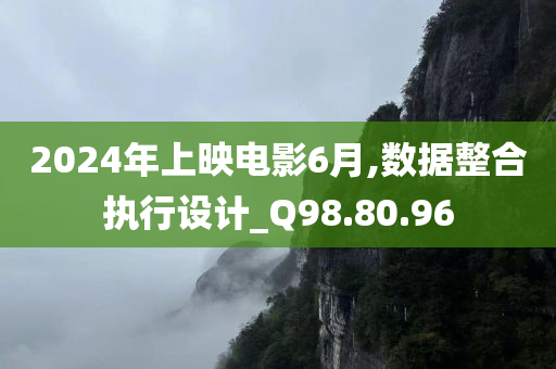 2024年上映电影6月,数据整合执行设计_Q98.80.96