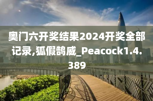 奥门六开奖结果2024开奖全部记录,狐假鹄威_Peacock1.4.389