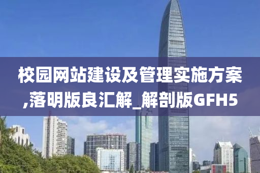 校园网站建设及管理实施方案,落明版良汇解_解剖版GFH5