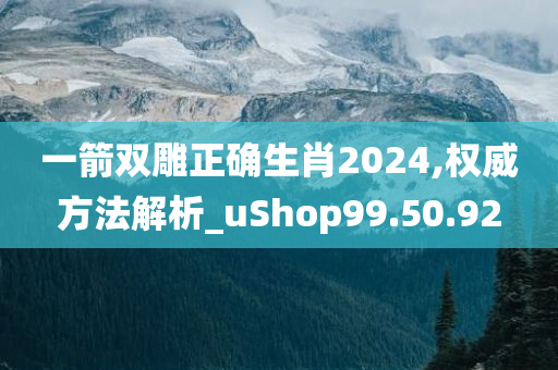 一箭双雕正确生肖2024,权威方法解析_uShop99.50.92