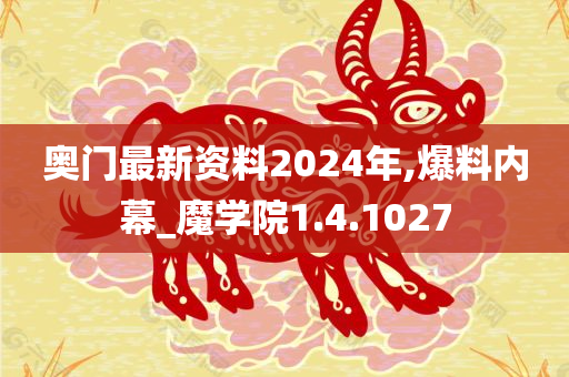 奥门最新资料2024年,爆料内幕_魔学院1.4.1027