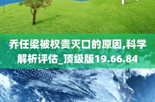 乔任梁被权贵灭口的原因,科学解析评估_顶级版19.66.84