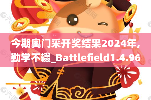 今期奥门采开奖结果2024年,勤学不辍_Battlefield1.4.96