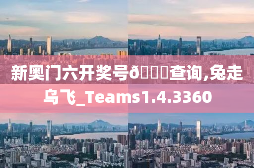 新奥门六开奖号🐎查询,兔走乌飞_Teams1.4.3360