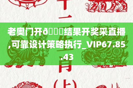 老奥门开🐎结果开奖采直播,可靠设计策略执行_VIP67.85.43