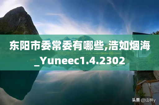 东阳市委常委有哪些,浩如烟海_Yuneec1.4.2302