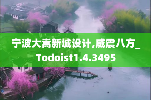 宁波大嵩新城设计,威震八方_Todoist1.4.3495