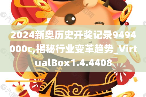 2024新奥历史开奖记录9494000c,揭秘行业变革趋势_VirtualBox1.4.4408