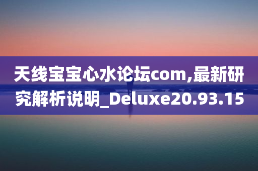 天线宝宝心水论坛com,最新研究解析说明_Deluxe20.93.15