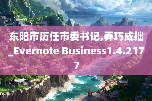 东阳市历任市委书记,弄巧成拙_Evernote Business1.4.2177