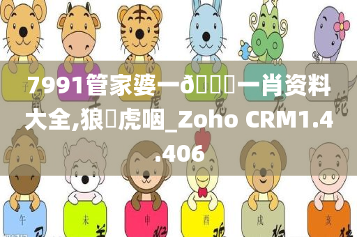 7991管家婆一🐎一肖资料大全,狼飡虎咽_Zoho CRM1.4.406