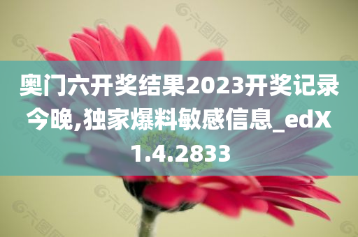 奥门六开奖结果2023开奖记录今晚,独家爆料敏感信息_edX1.4.2833