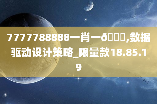 7777788888一肖一🐎,数据驱动设计策略_限量款18.85.19