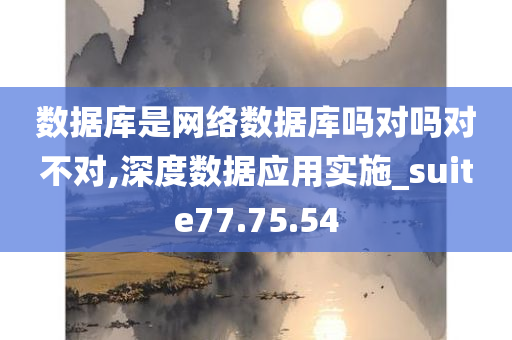 数据库是网络数据库吗对吗对不对,深度数据应用实施_suite77.75.54