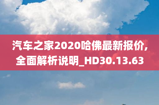 汽车之家2020哈佛最新报价,全面解析说明_HD30.13.63