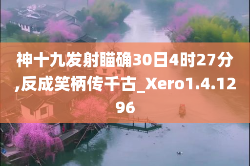 神十九发射瞄确30日4时27分,反成笑柄传千古_Xero1.4.1296