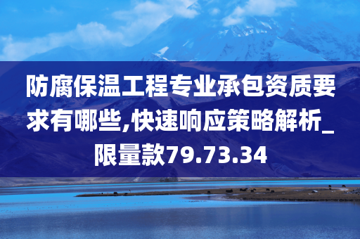 防腐保温工程专业承包资质要求有哪些,快速响应策略解析_限量款79.73.34