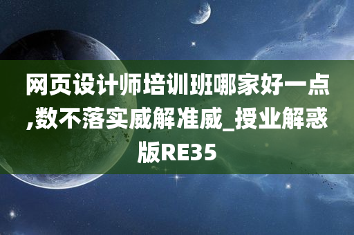 网页设计师培训班哪家好一点,数不落实威解准威_授业解惑版RE35