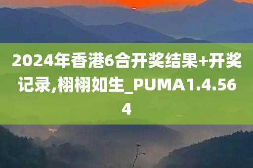 2024年香港6合开奖结果+开奖记录,栩栩如生_PUMA1.4.564